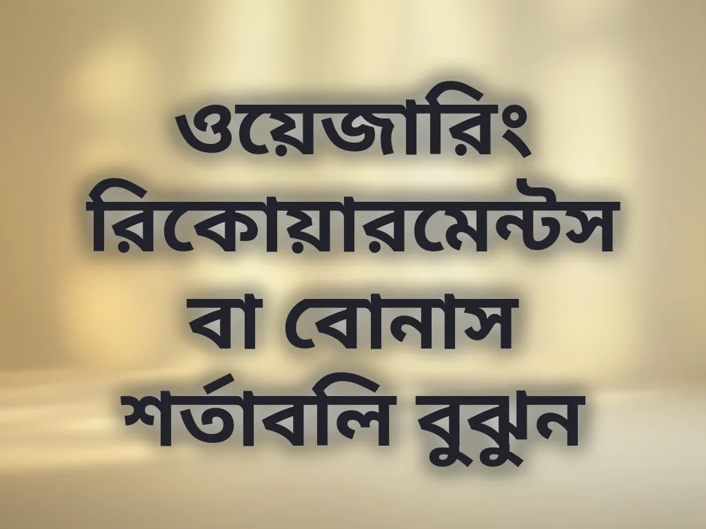 ওয়েজারিং রিকোয়ারমেন্টস বা বোনাস শর্তাবলি বুঝুন